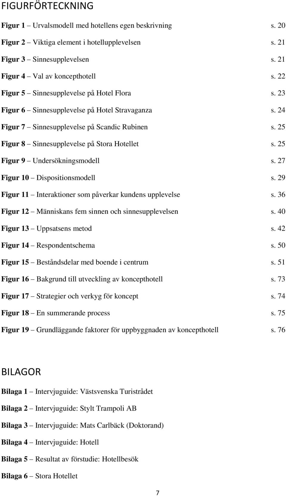 25 Figur 9 Undersökningsmodell s. 27 Figur 10 Dispositionsmodell s. 29 Figur 11 Interaktioner som påverkar kundens upplevelse s. 36 Figur 12 Människans fem sinnen och sinnesupplevelsen s.