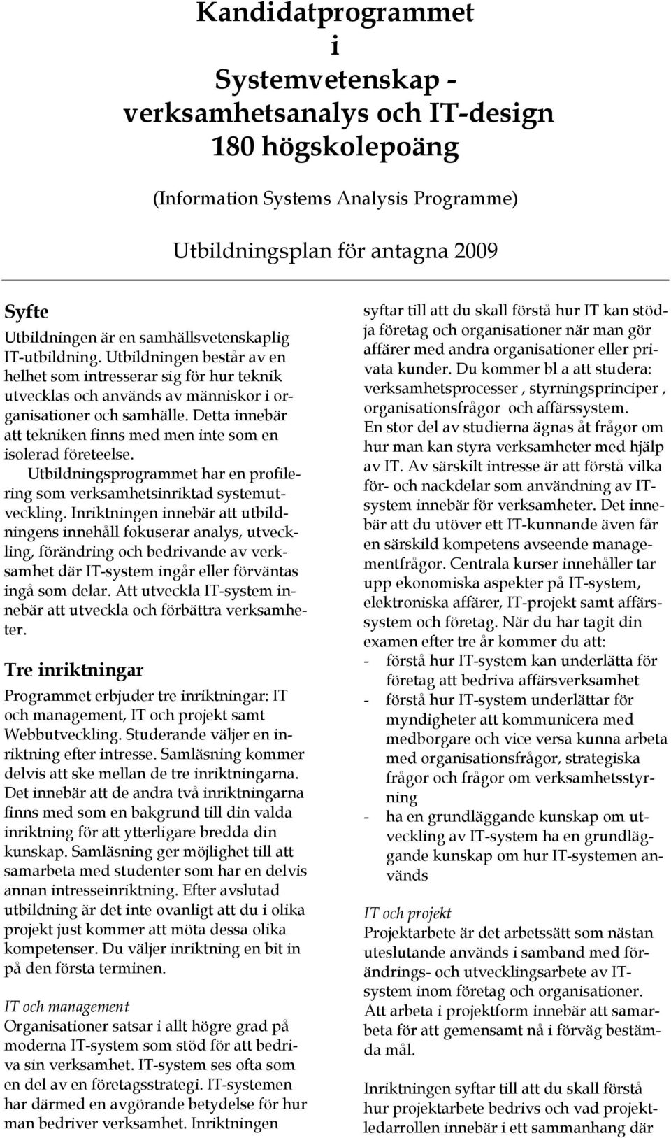 Detta innebär att tekniken finns med men inte som en isolerad företeelse. Utbildningsprogrammet har en profilering som verksamhetsinriktad systemutveckling.