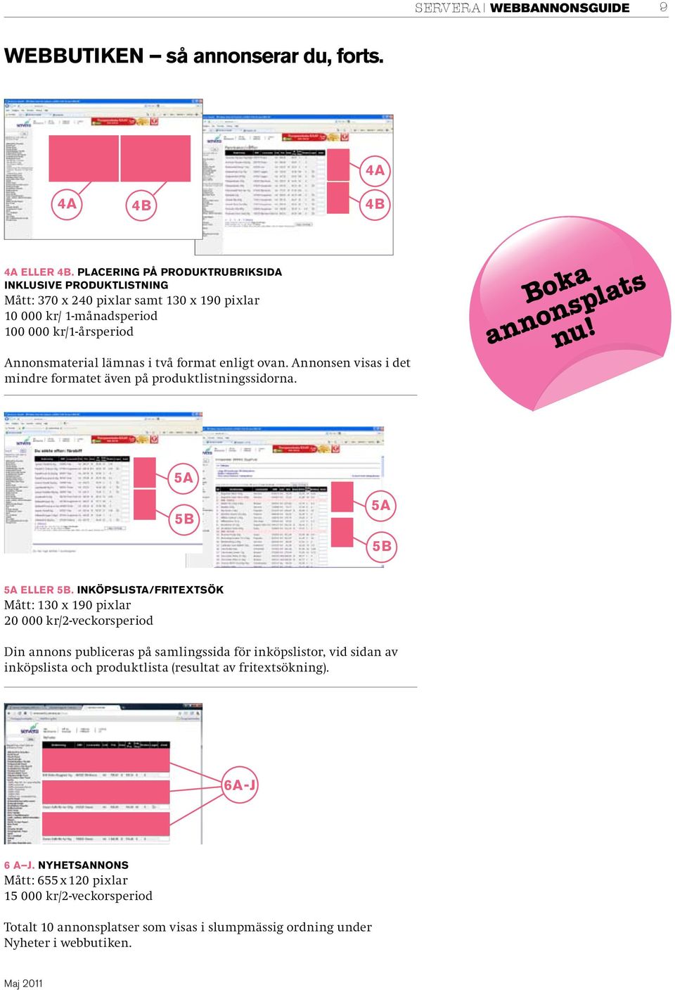 två format enligt ovan. Annonsen visas i det mindre formatet även på produktlistningssidorna. Boka annonsplats nu! 5A 5b 5A 5b 5A eller 5B.