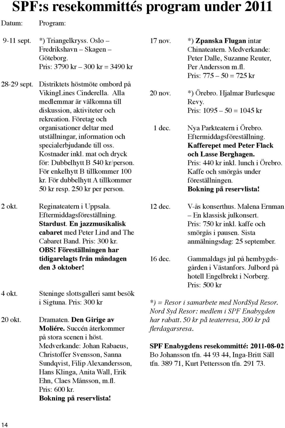 Företag och organisationer deltar med utställningar, information och specialerbjudande till oss. Kostnader inkl. mat och dryck för: Dubbelhytt B 540 kr/person. För enkelhytt B tillkommer 100 kr.