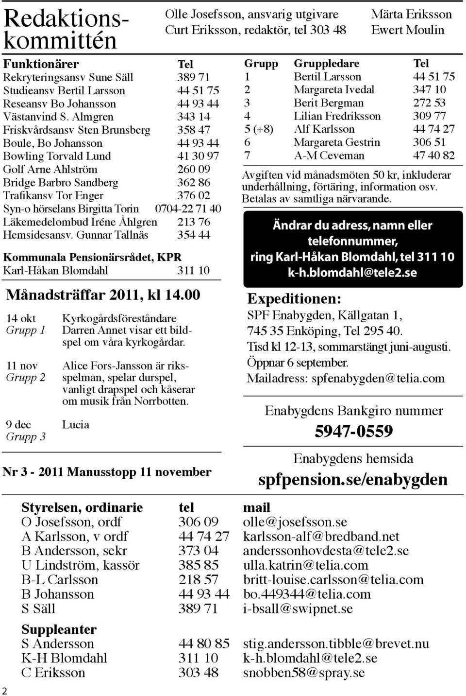 Almgren 343 14 Friskvårdsansv Sten Brunsberg 358 47 Boule, Bo Johansson 44 93 44 Bowling Torvald Lund 41 30 97 Golf Arne Ahlström 260 09 Bridge Barbro Sandberg 362 86 Trafikansv Tor Enger 376 02