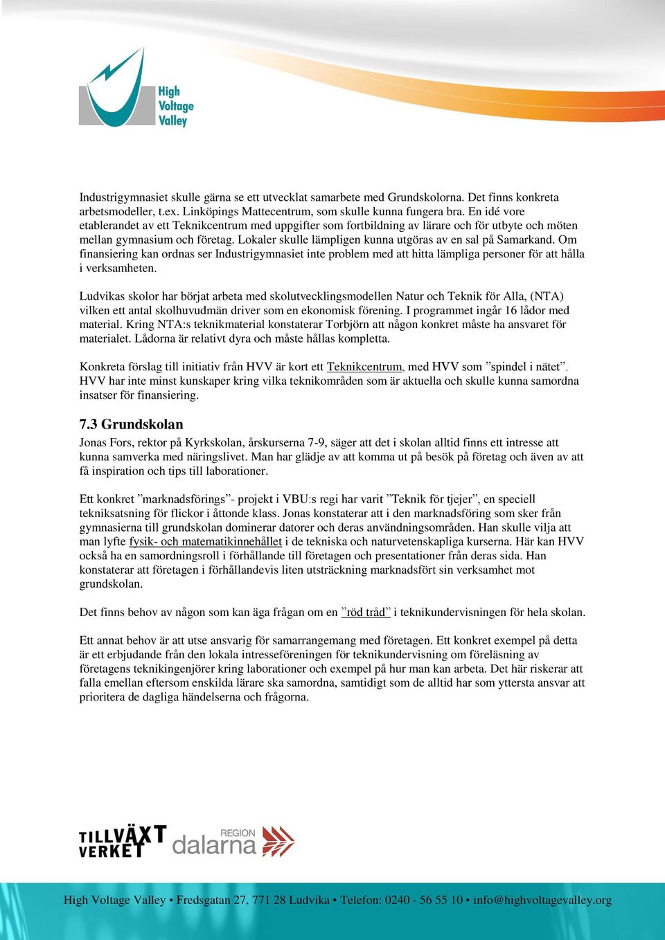 Lokaler skulle lämpligen kunna utgöras av en sal på Samarkand. Om finansiering kan ordnas ser Industrigymnasiet inte problem med att hitta lämpliga personer för att hålla i verksamheten.