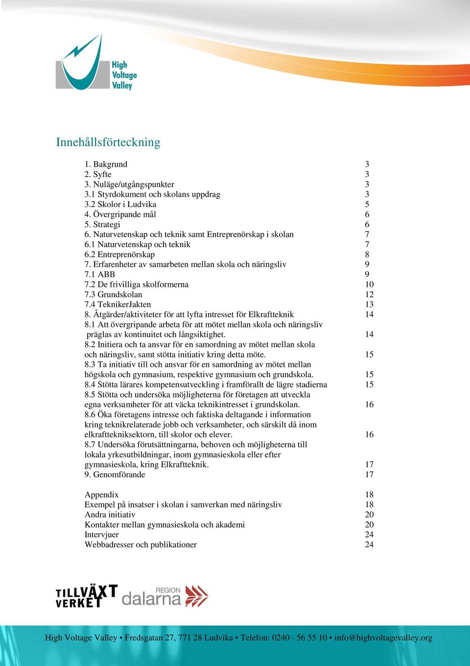 2 De frivilliga skolformerna 10 7.3 Grundskolan 12 7.4 TeknikerJakten 13 8. Åtgärder/aktiviteter för att lyfta intresset för Elkraftteknik 14 8.