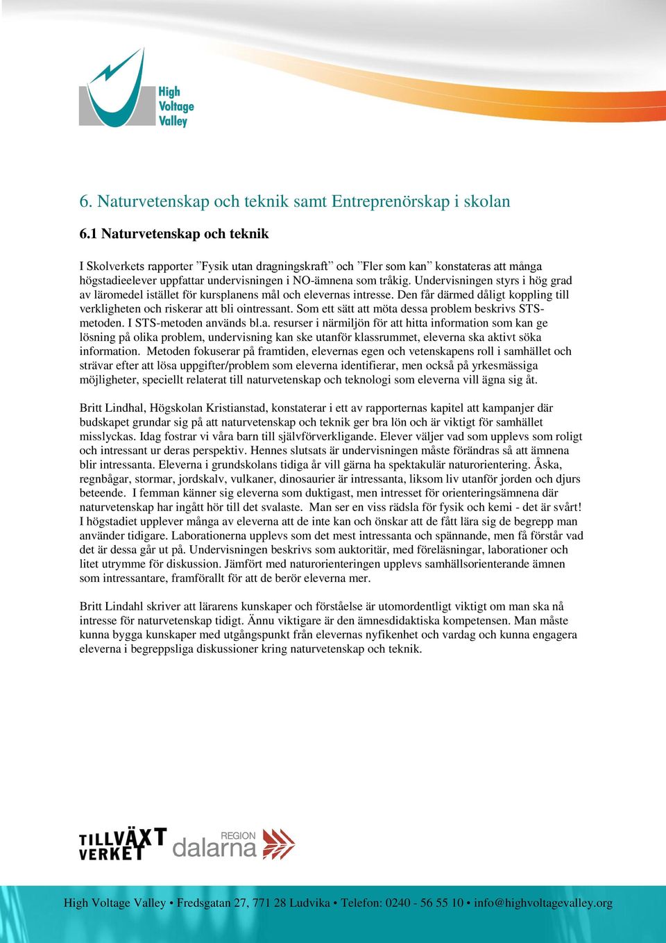 Undervisningen styrs i hög grad av läromedel istället för kursplanens mål och elevernas intresse. Den får därmed dåligt koppling till verkligheten och riskerar att bli ointressant.