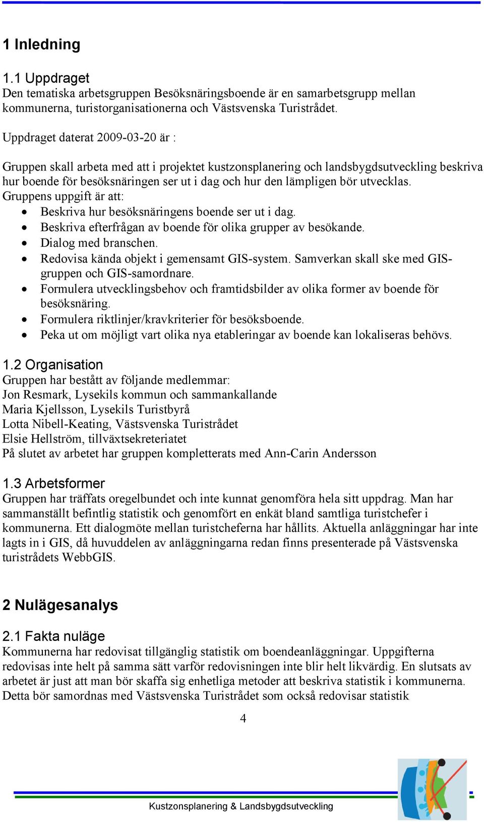 utvecklas. Gruppens uppgift är att: Beskriva hur besöksnäringens boende ser ut i dag. Beskriva efterfrågan av boende för olika grupper av besökande. Dialog med branschen.