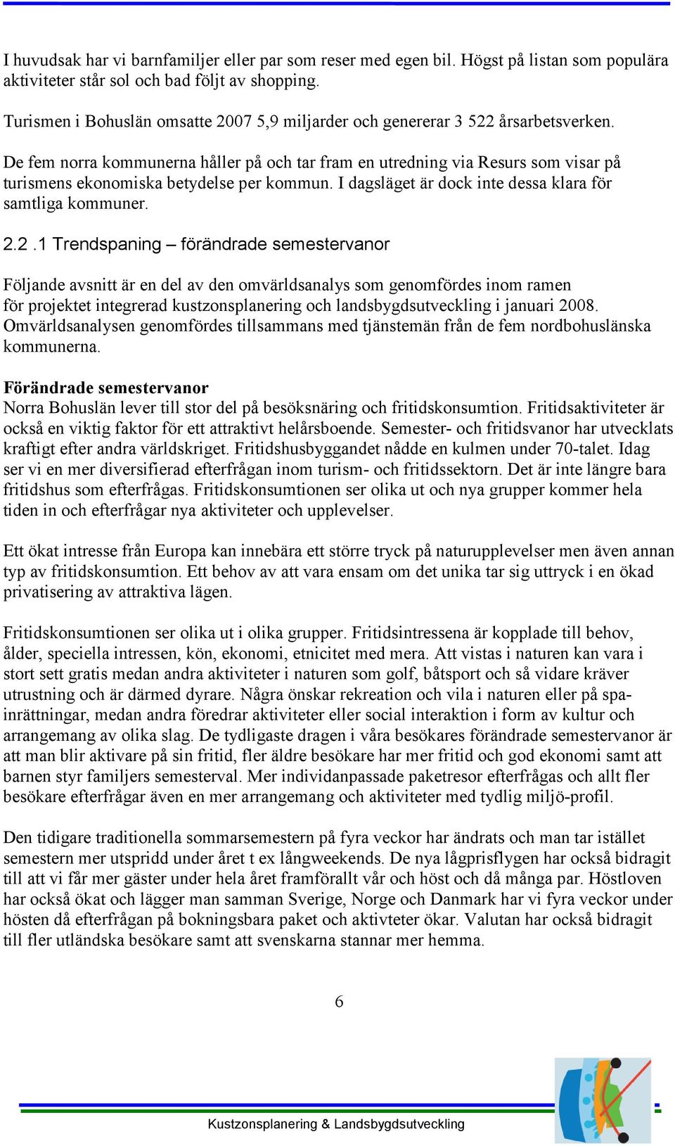 De fem norra kommunerna håller på och tar fram en utredning via Resurs som visar på turismens ekonomiska betydelse per kommun. I dagsläget är dock inte dessa klara för samtliga kommuner. 2.