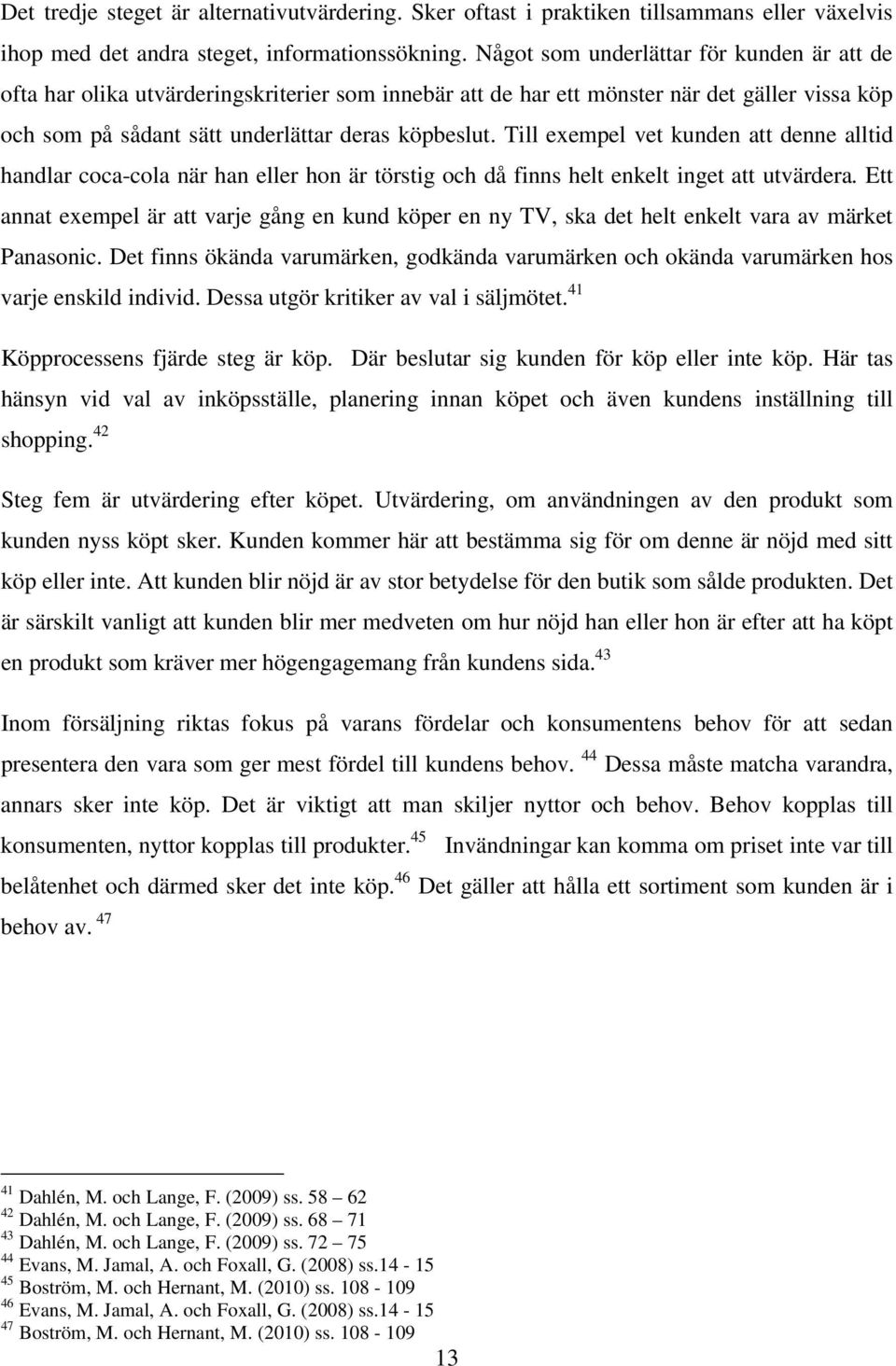 Till exempel vet kunden att denne alltid handlar coca-cola när han eller hon är törstig och då finns helt enkelt inget att utvärdera.