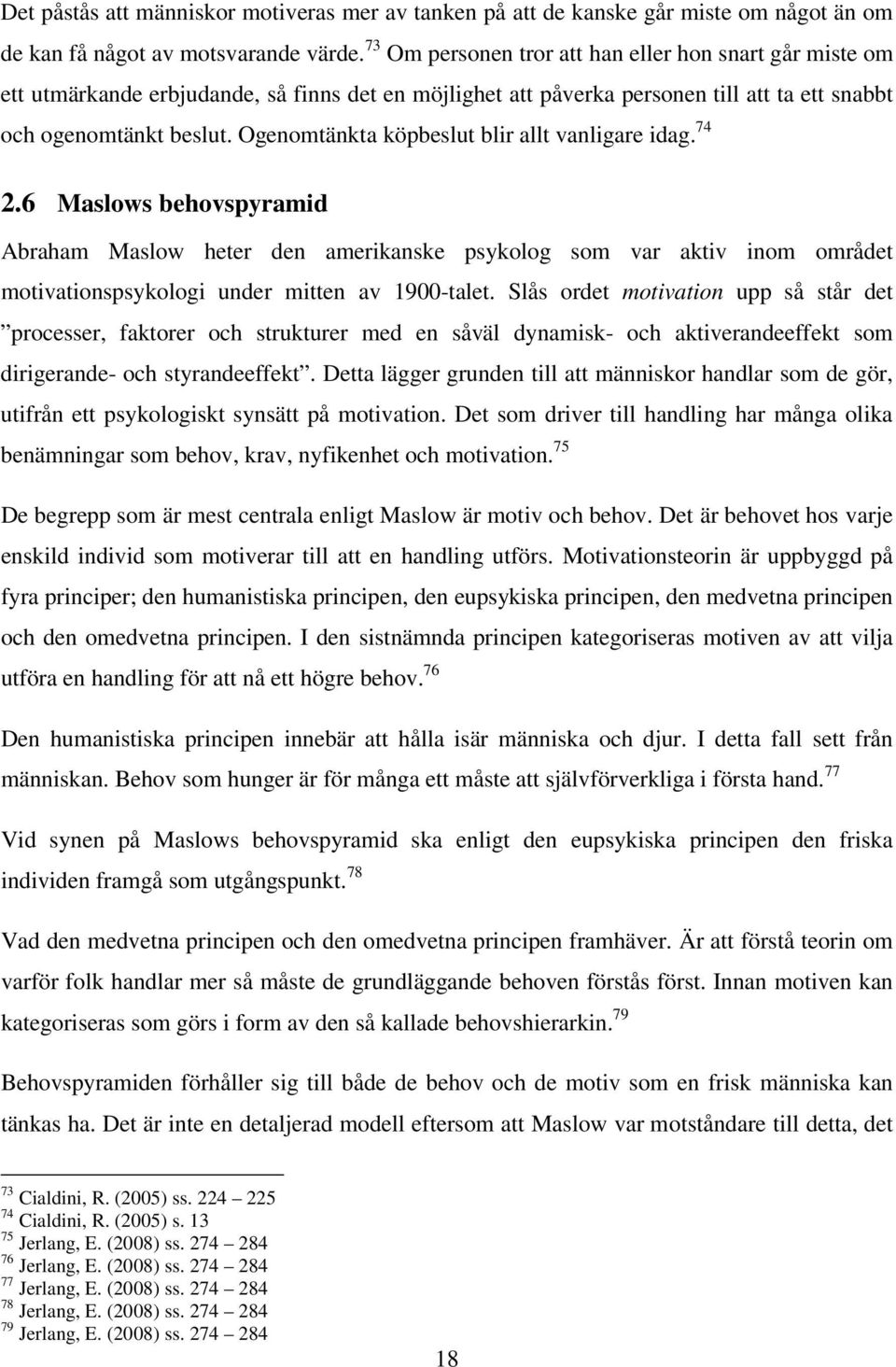 Ogenomtänkta köpbeslut blir allt vanligare idag. 74 2.6 Maslows behovspyramid Abraham Maslow heter den amerikanske psykolog som var aktiv inom området motivationspsykologi under mitten av 1900-talet.