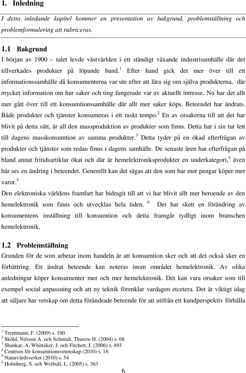 1 Efter hand gick det mer över till ett informationssamhälle då konsumenterna var ute efter att lära sig om själva produkterna, där mycket information om hur saker och ting fungerade var av aktuellt