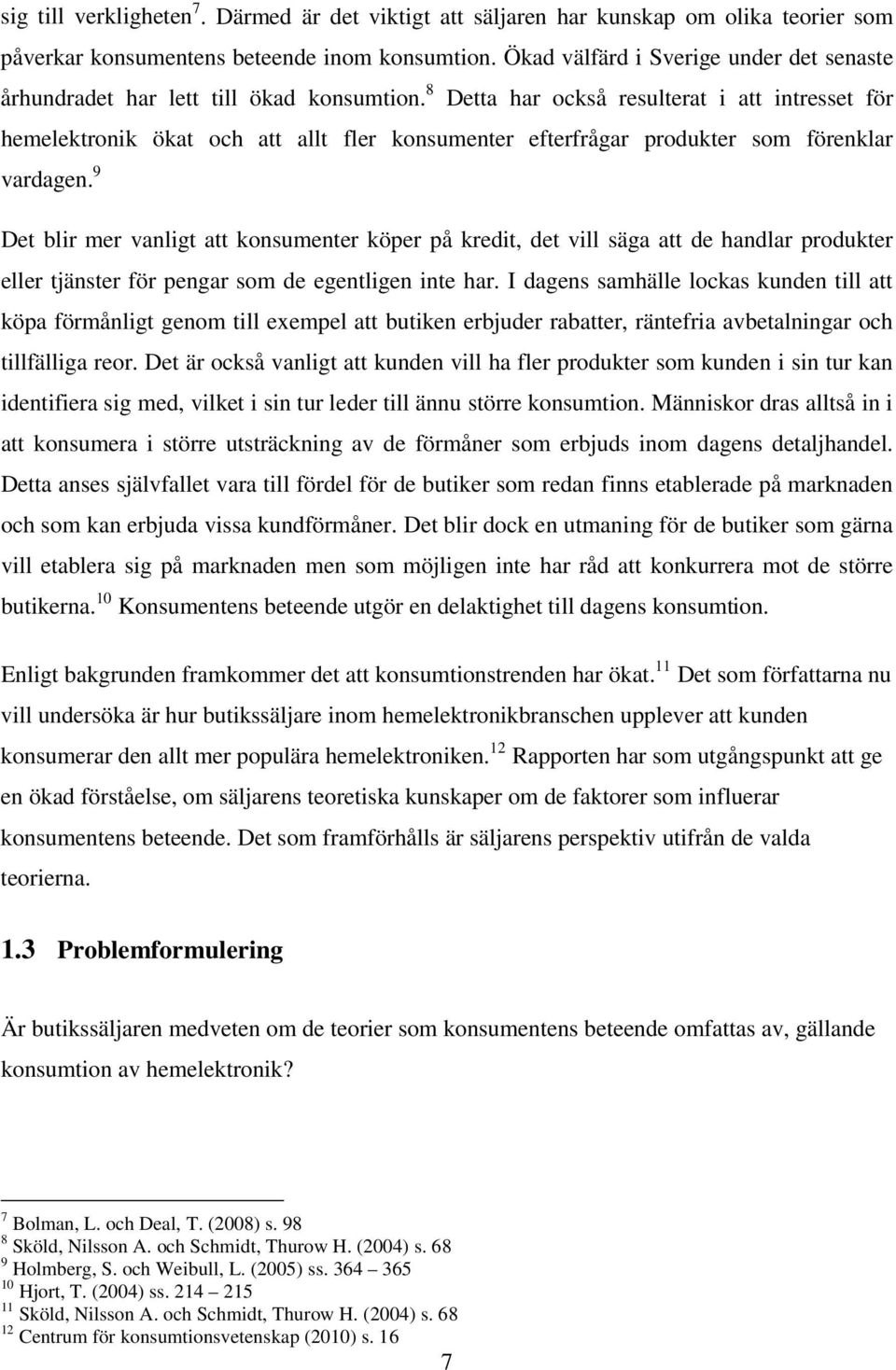 8 Detta har också resulterat i att intresset för hemelektronik ökat och att allt fler konsumenter efterfrågar produkter som förenklar vardagen.