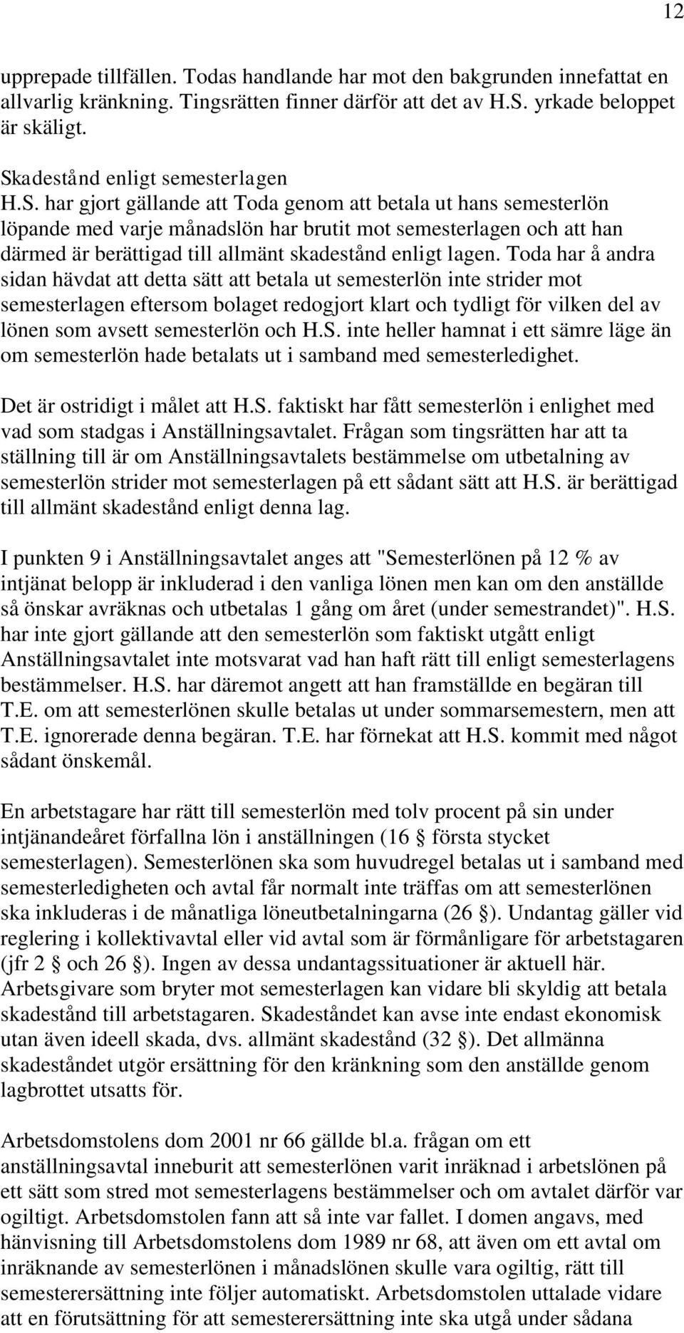 Toda har å andra sidan hävdat att detta sätt att betala ut semesterlön inte strider mot semesterlagen eftersom bolaget redogjort klart och tydligt för vilken del av lönen som avsett semesterlön och H.