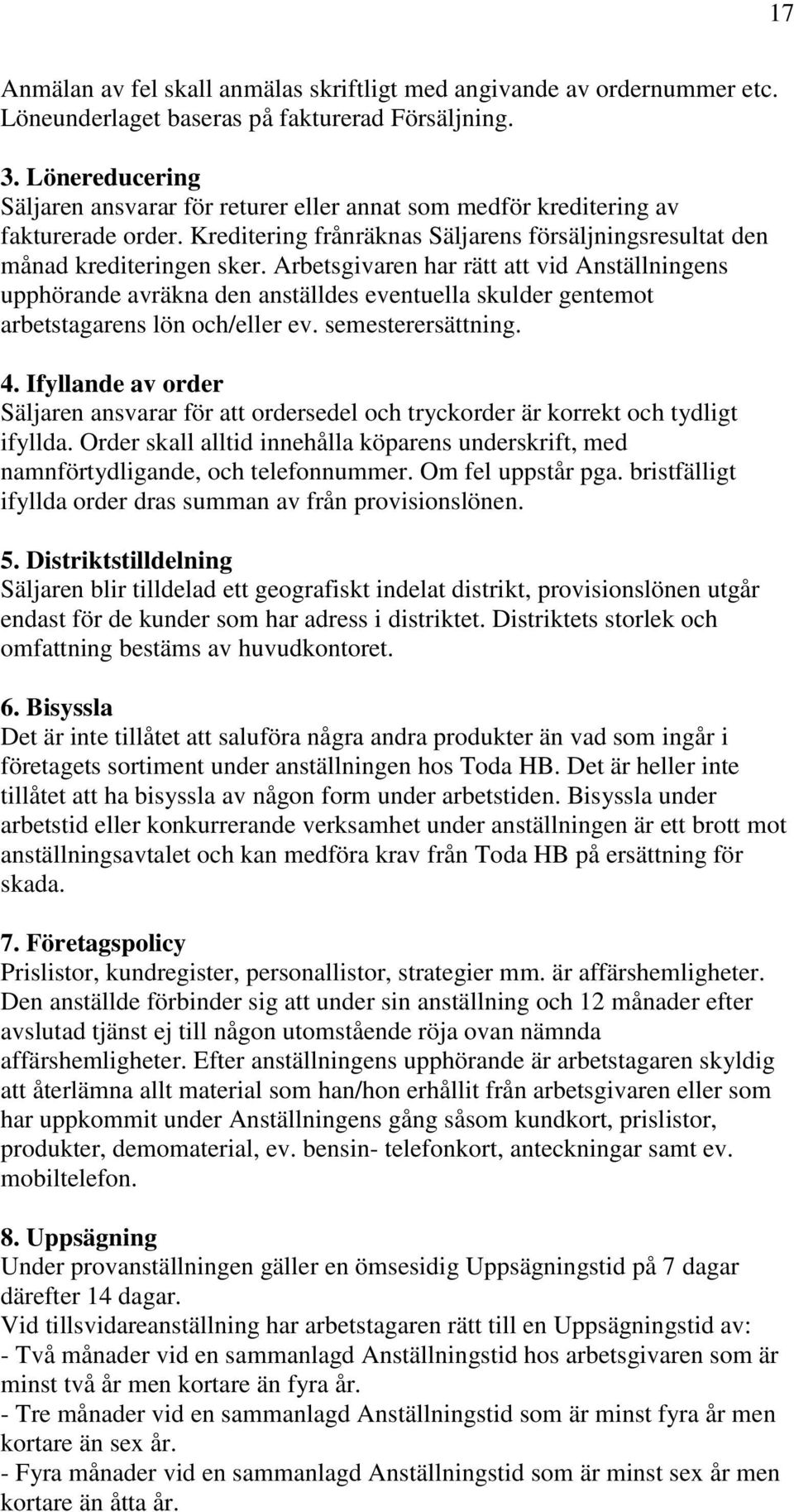 Arbetsgivaren har rätt att vid Anställningens upphörande avräkna den anställdes eventuella skulder gentemot arbetstagarens lön och/eller ev. semesterersättning. 4.