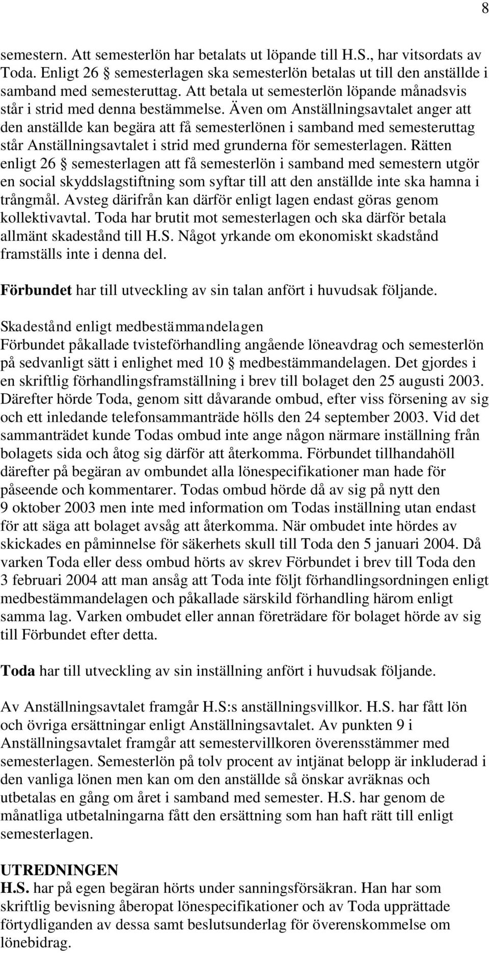 Även om Anställningsavtalet anger att den anställde kan begära att få semesterlönen i samband med semesteruttag står Anställningsavtalet i strid med grunderna för semesterlagen.