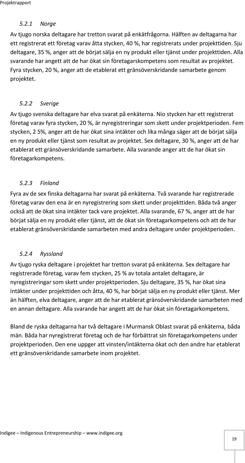 Fyra stycken, 20 %, anger att de etablerat ett gränsöverskridande samarbete genom projektet. 5.2.2 Sverige Av tjugo svenska deltagare har elva svarat på enkäterna.