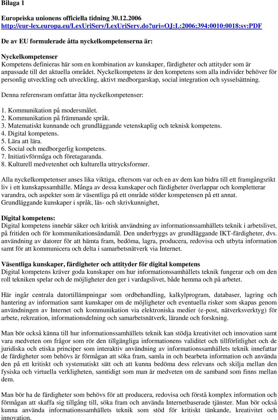 anpassade till det aktuella området. Nyckelkompetens är den kompetens som alla individer behöver för personlig utveckling och utveckling, aktivt medborgarskap, social integration och sysselsättning.