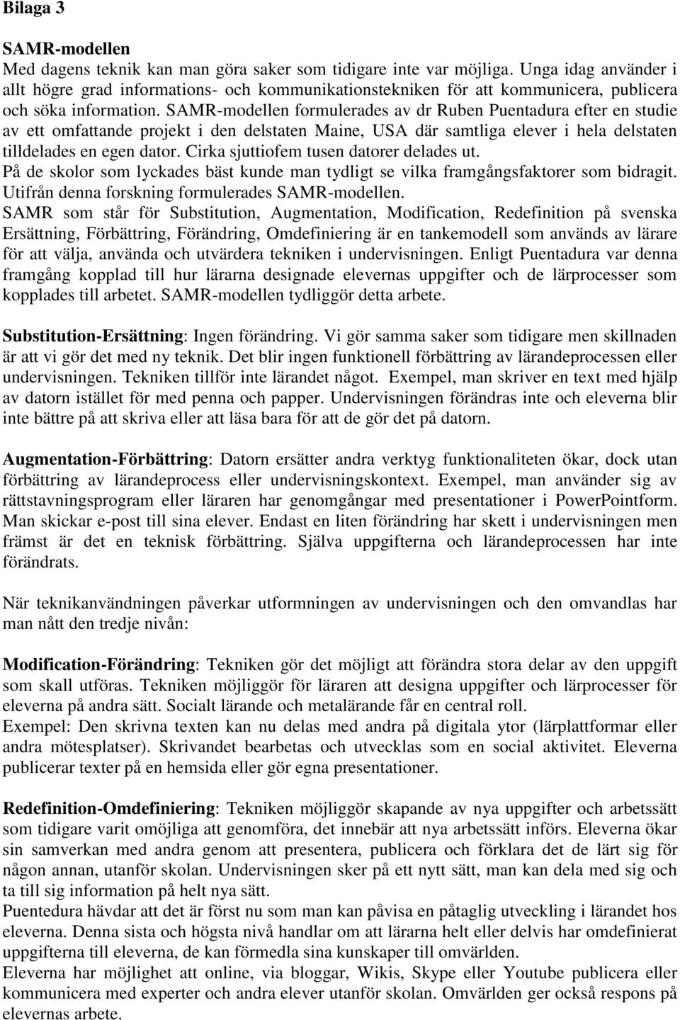 SAMR-modellen formulerades av dr Ruben Puentadura efter en studie av ett omfattande projekt i den delstaten Maine, USA där samtliga elever i hela delstaten tilldelades en egen dator.