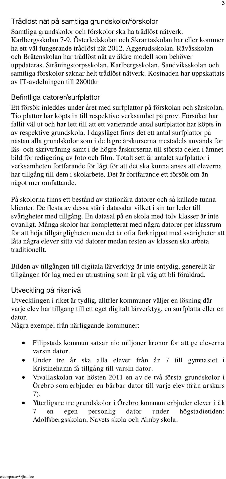 Rävåsskolan och Bråtenskolan har trådlöst nät av äldre modell som behöver uppdateras. Stråningstorpsskolan, Karlbergsskolan, Sandviksskolan och samtliga förskolor saknar helt trådlöst nätverk.