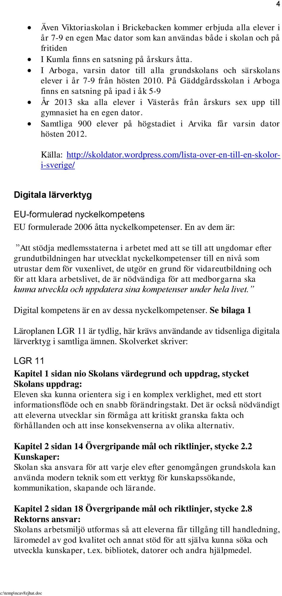 På Gäddgårdsskolan i Arboga finns en satsning på ipad i åk 5-9 År 2013 ska alla elever i Västerås från årskurs sex upp till gymnasiet ha en egen dator.