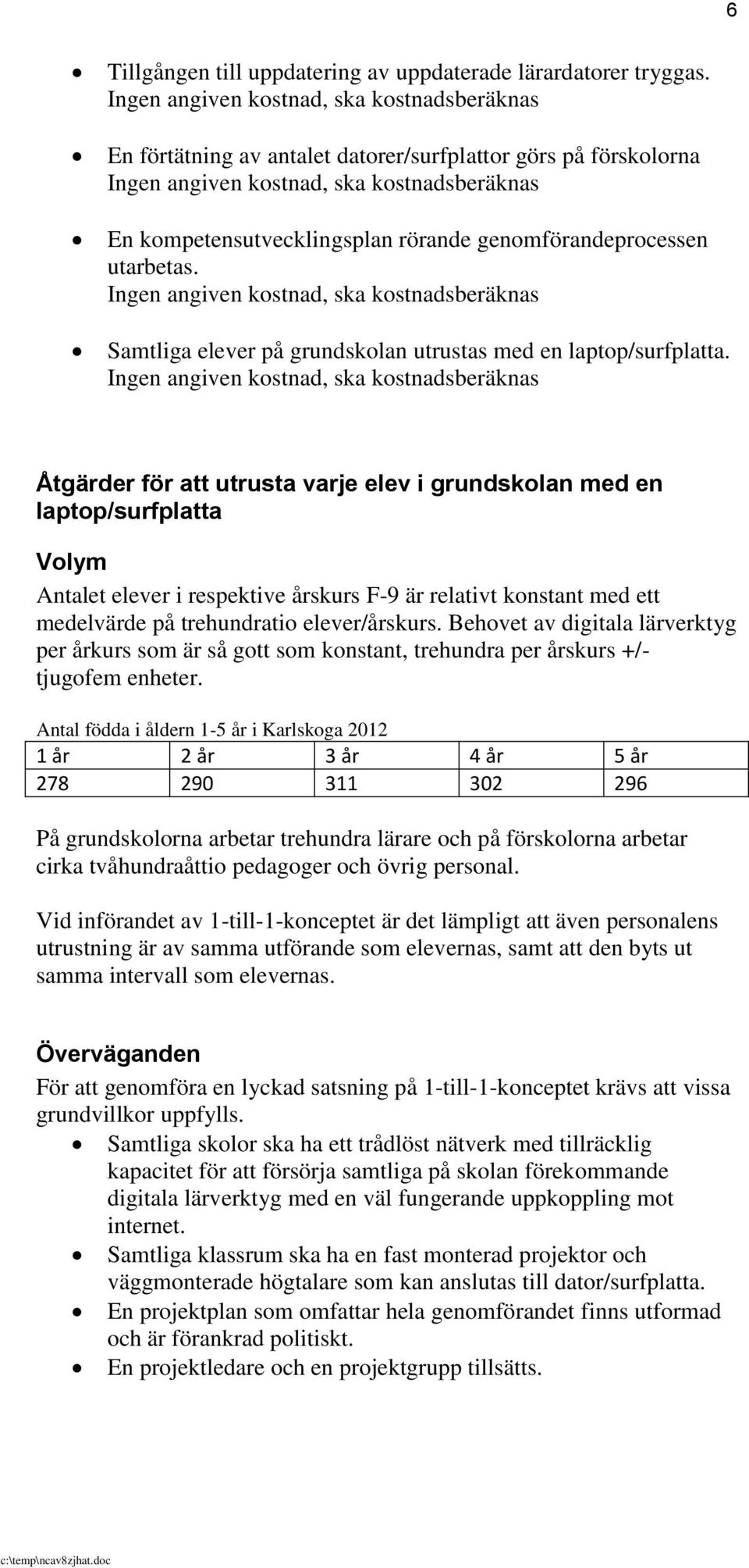 genomförandeprocessen utarbetas. Ingen angiven kostnad, ska kostnadsberäknas Samtliga elever på grundskolan utrustas med en laptop/surfplatta.