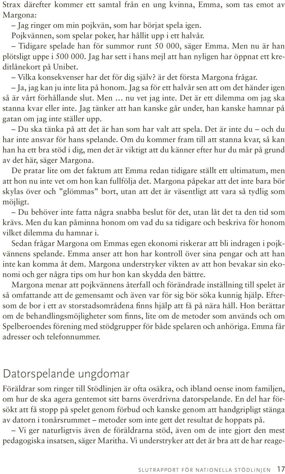 Vilka konsekvenser har det för dig själv? är det första Margona frågar. Ja, jag kan ju inte lita på honom. Jag sa för ett halvår sen att om det händer igen så är vårt förhållande slut.