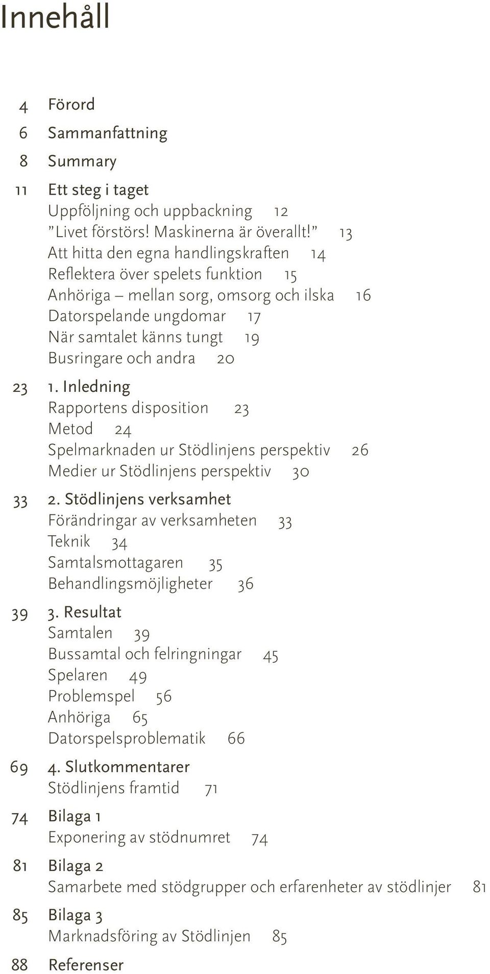 23 1. Inledning Rapportens disposition 23 Metod 24 Spelmarknaden ur Stödlinjens perspektiv 26 Medier ur Stödlinjens perspektiv 30 33 2.