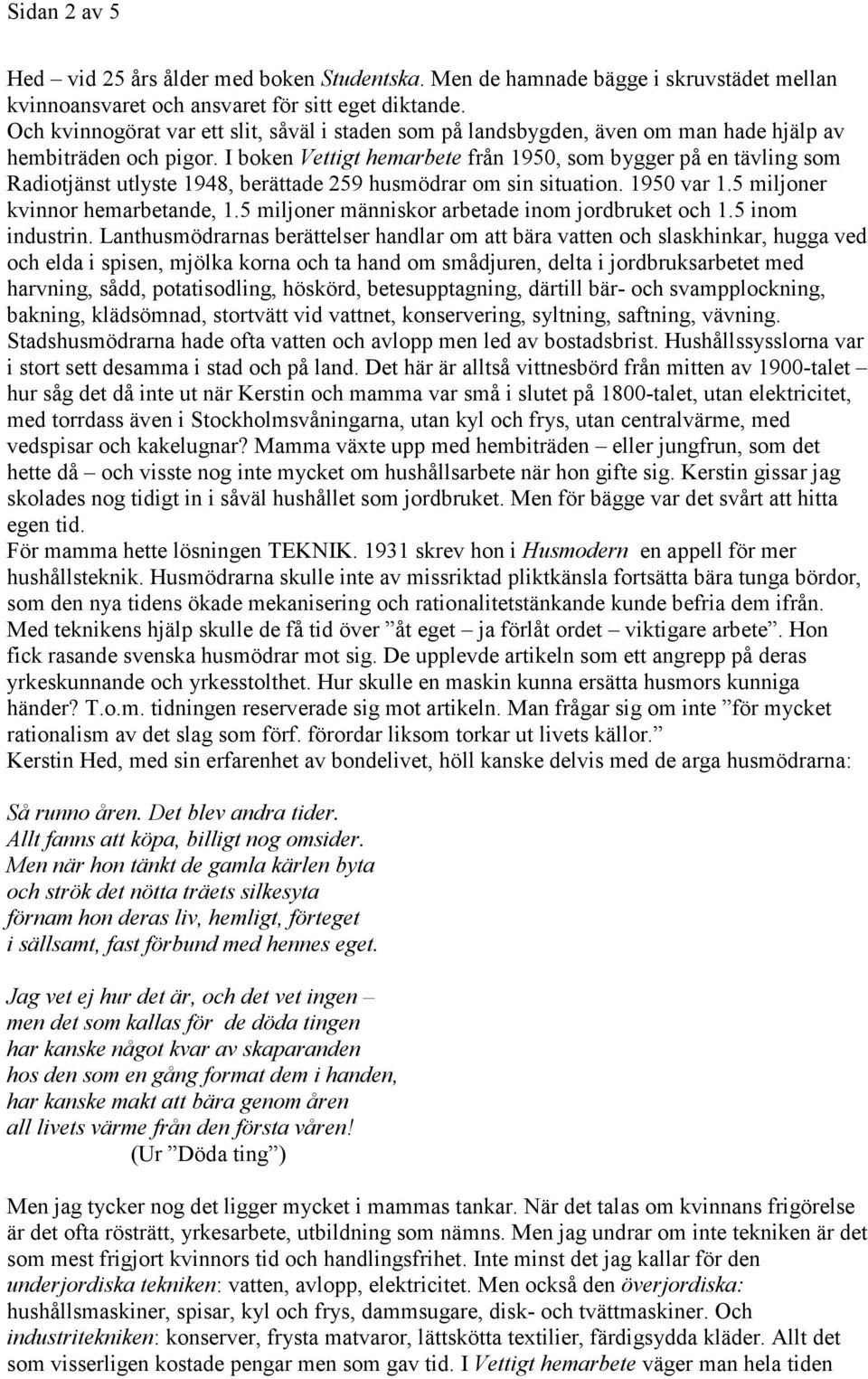 I boken Vettigt hemarbete från 1950, som bygger på en tävling som Radiotjänst utlyste 1948, berättade 259 husmödrar om sin situation. 1950 var 1.5 miljoner kvinnor hemarbetande, 1.