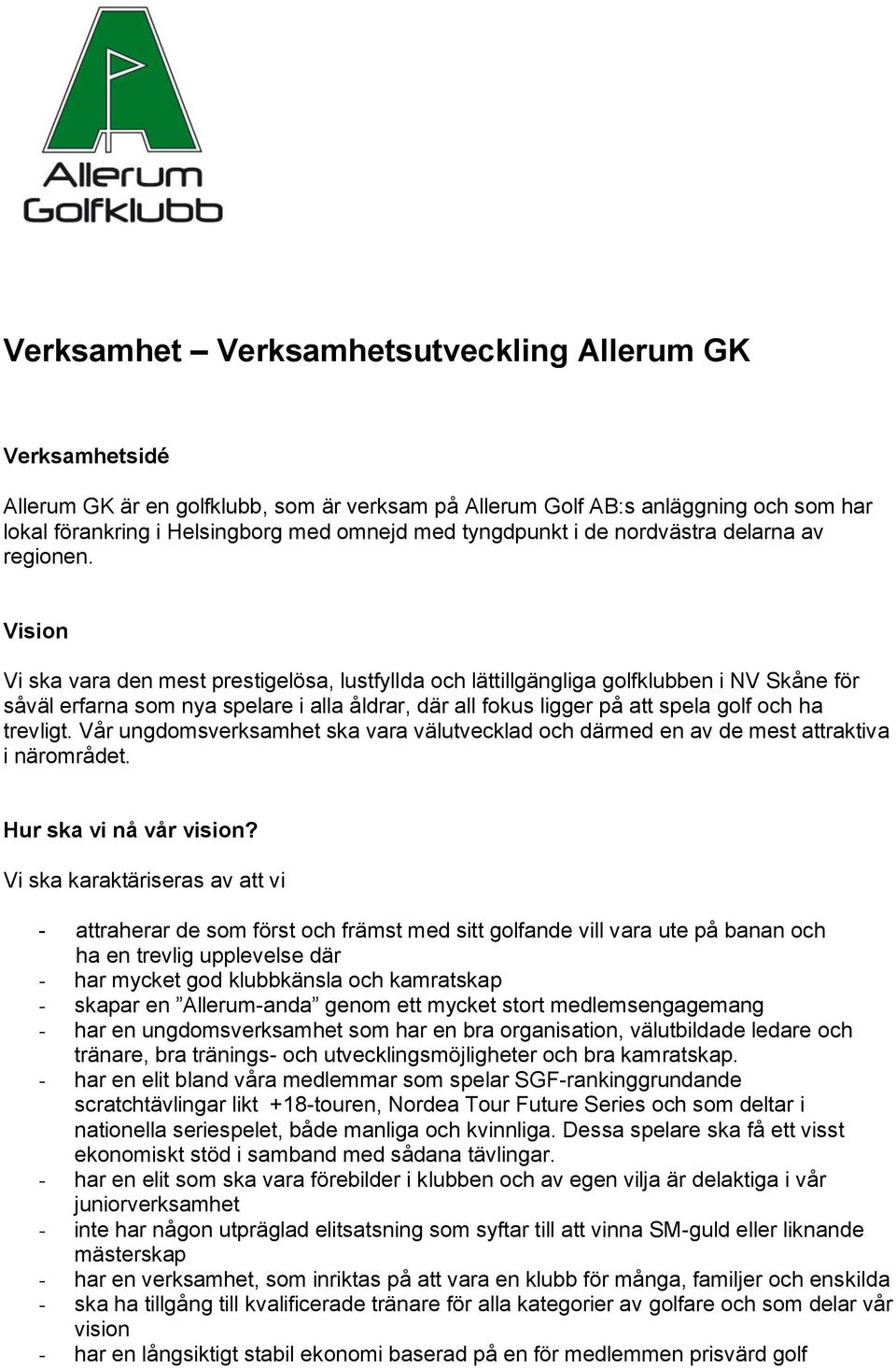 Vision Vi ska vara den mest prestigelösa, lustfyllda och lättillgängliga golfklubben i NV Skåne för såväl erfarna som nya spelare i alla åldrar, där all fokus ligger på att spela golf och ha trevligt.