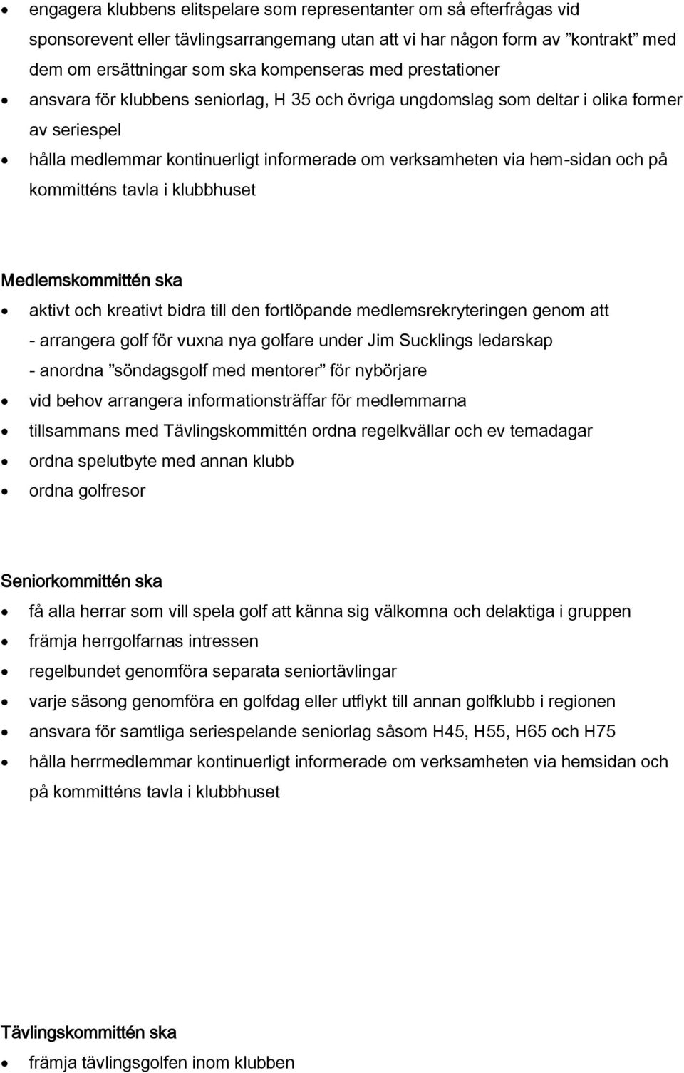 kommitténs tavla i klubbhuset Medlemskommittén ska aktivt och kreativt bidra till den fortlöpande medlemsrekryteringen genom att - arrangera golf för vuxna nya golfare under Jim Sucklings ledarskap -