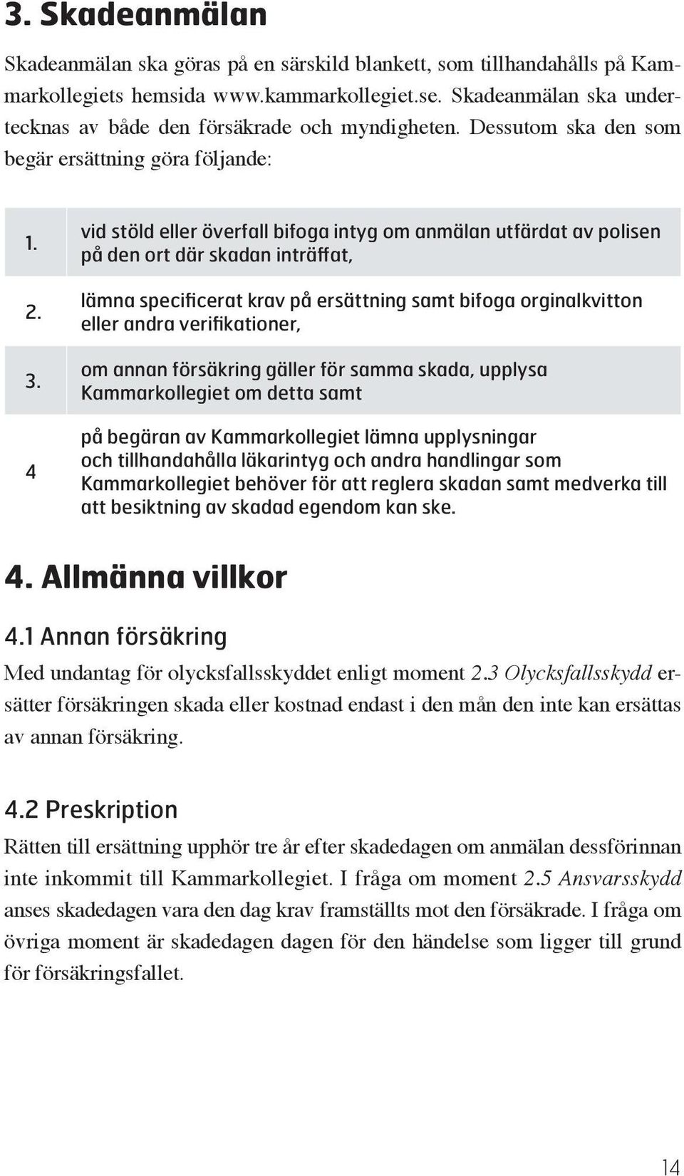 4 vid stöld eller överfall bifoga intyg om anmälan utfärdat av polisen på den ort där skadan inträffat, lämna specificerat krav på ersättning samt bifoga orginalkvitton eller andra verifikationer, om