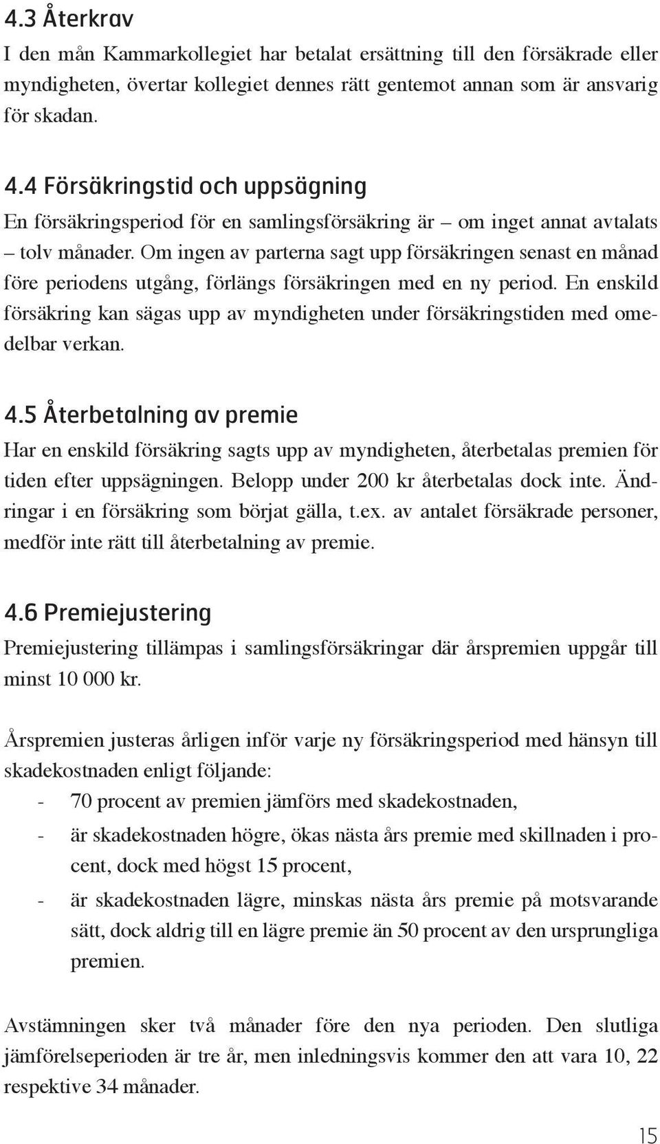 Om ingen av parterna sagt upp försäkringen senast en månad före periodens utgång, förlängs försäkringen med en ny period.