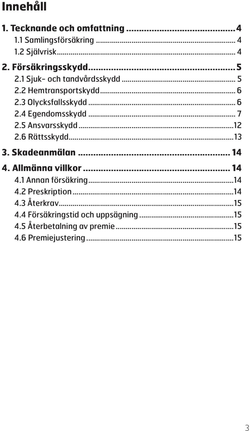 5 Ansvarsskydd...12 2.6 Rättsskydd...13 3. Skadeanmälan... 14 4. Allmänna villkor... 14 4.1 Annan försäkring...14 4.2 Preskription.