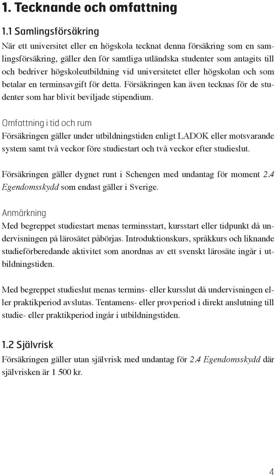 högskoleutbildning vid universitetet eller högskolan och som betalar en terminsavgift för detta. Försäkringen kan även tecknas för de studenter som har blivit beviljade stipendium.