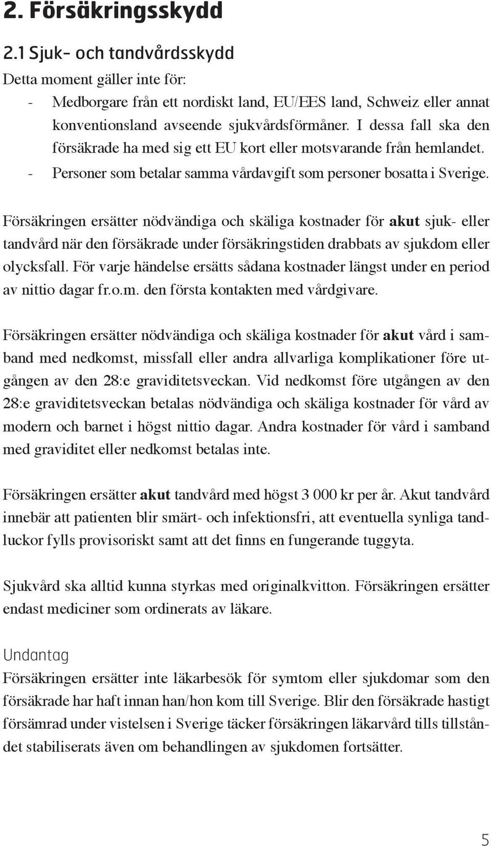 Försäkringen ersätter nödvändiga och skäliga kostnader för akut sjuk- eller tandvård när den försäkrade under försäkringstiden drabbats av sjukdom eller olycksfall.