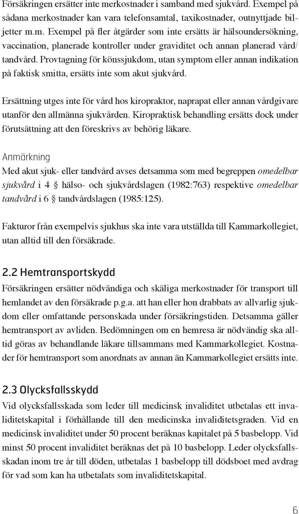 Ersättning utges inte för vård hos kiropraktor, naprapat eller annan vårdgivare utanför den allmänna sjukvården.