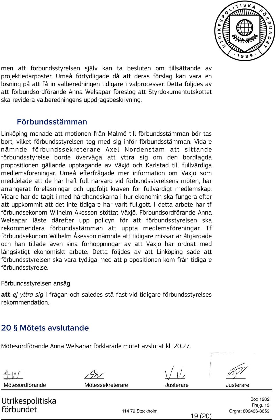 Förbundsstämman Linköping menade att motionen från Malmö till förbundsstämman bör tas bort, vilket förbundsstyrelsen tog med sig inför förbundsstämman.