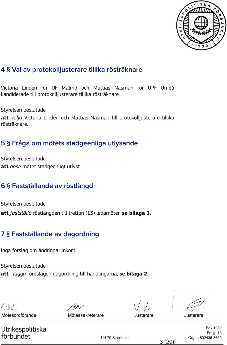 6 Fastställande av röstlängd att fastställa röstlängden till tretton (13) ledamöter, se bilaga 1. 7 Fastställande av dagordning Inga förslag om ändringar inkom.