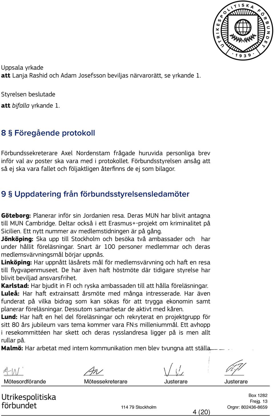 Förbundsstyrelsen ansåg att så ej ska vara fallet och följaktligen återfinns de ej som bilagor. 9 Uppdatering från förbundsstyrelsensledamöter Göteborg: Planerar inför sin Jordanien resa.