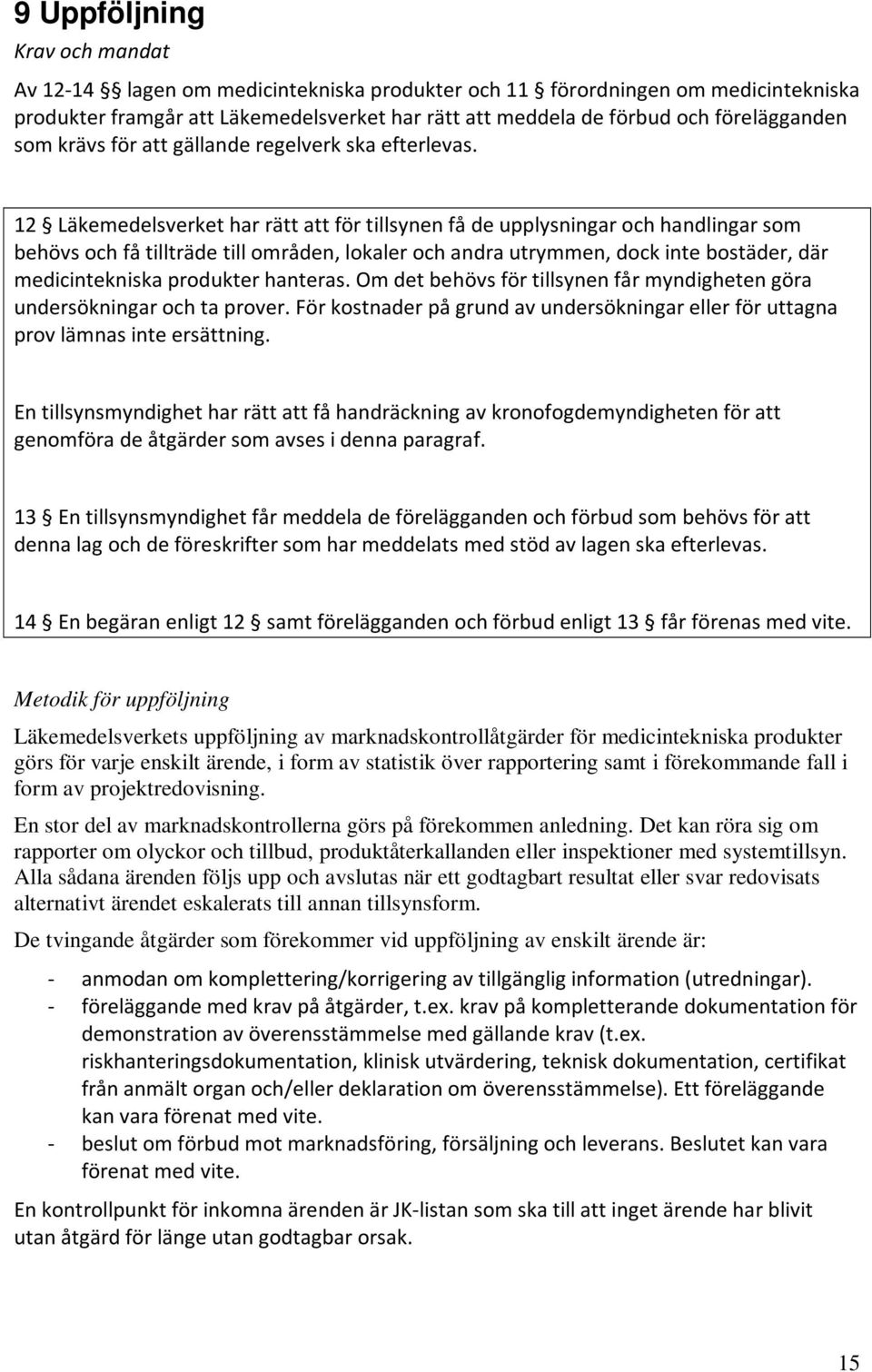 12 Läkemedelsverket har rätt att för tillsynen få de upplysningar och handlingar som behövs och få tillträde till områden, lokaler och andra utrymmen, dock inte bostäder, där medicintekniska