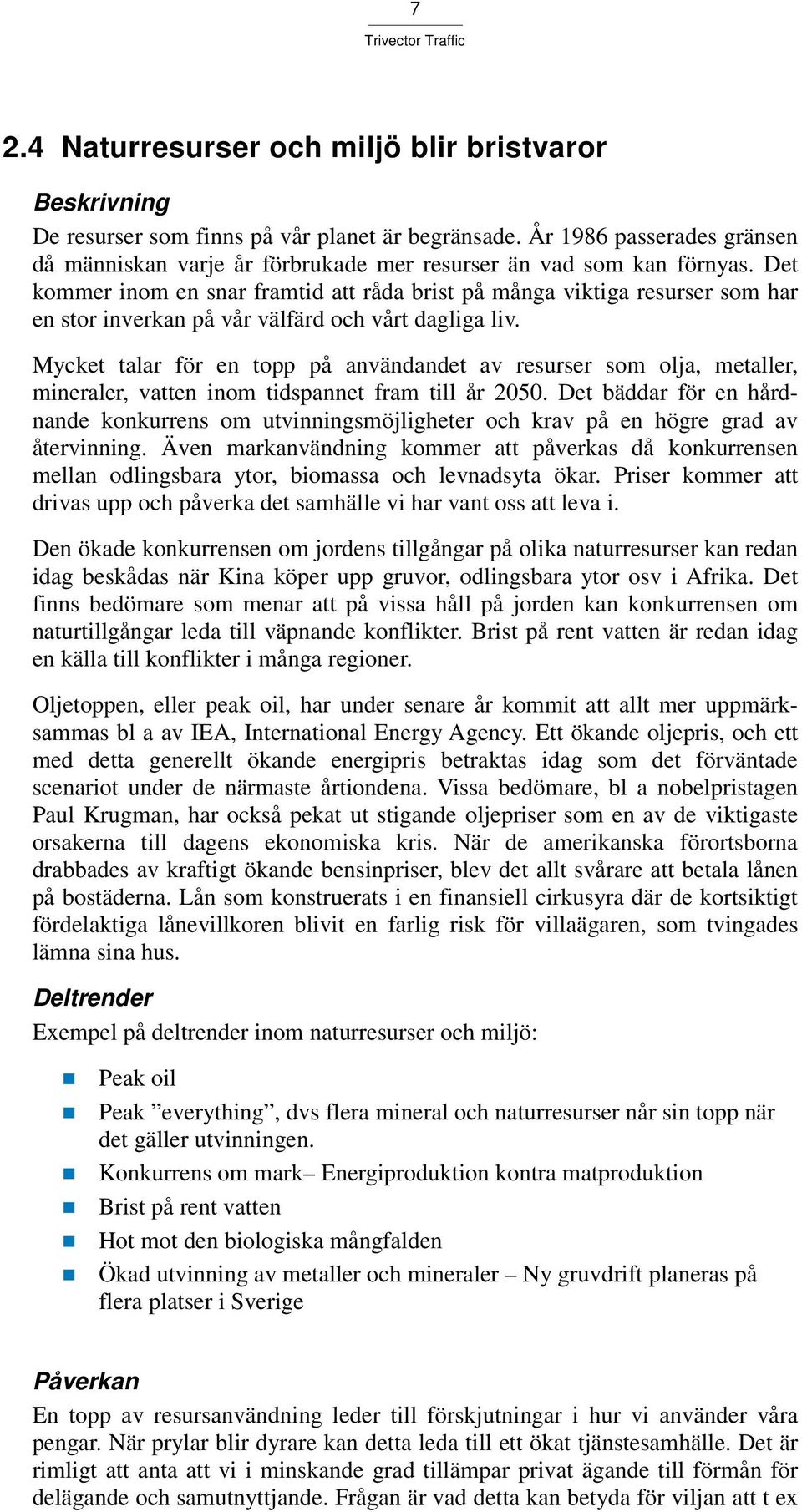 Det kommer inom en snar framtid att råda brist på många viktiga resurser som har en stor inverkan på vår välfärd och vårt dagliga liv.