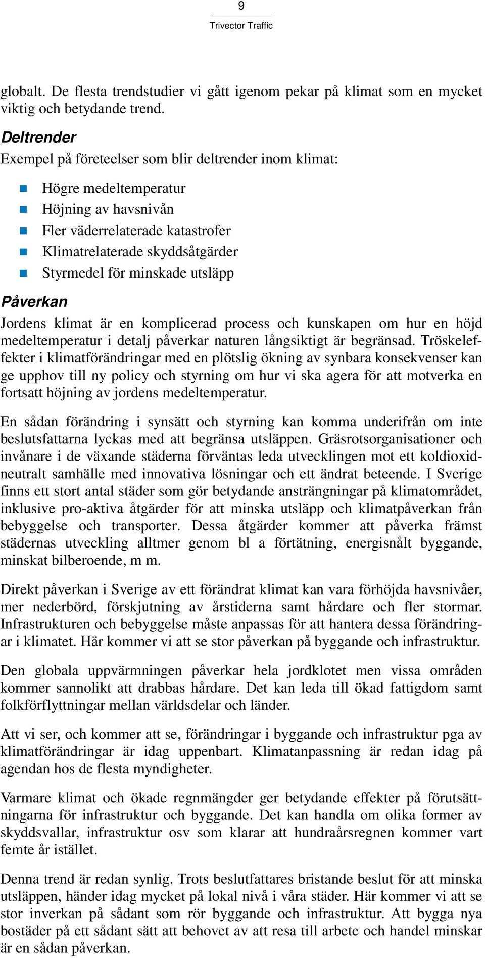 utsläpp Påverkan Jordens klimat är en komplicerad process och kunskapen om hur en höjd medeltemperatur i detalj påverkar naturen långsiktigt är begränsad.