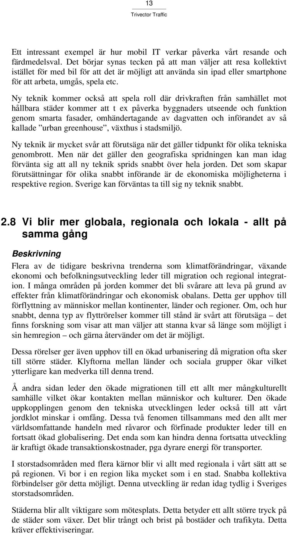 Ny teknik kommer också att spela roll där drivkraften från samhället mot hållbara städer kommer att t ex påverka byggnaders utseende och funktion genom smarta fasader, omhändertagande av dagvatten