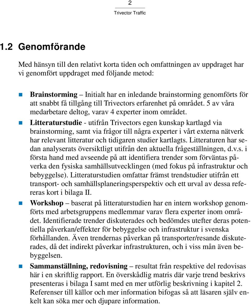 Litteraturstudie - utifrån Trivectors egen kunskap kartlagd via brainstorming, samt via frågor till några experter i vårt externa nätverk har relevant litteratur och tidigaren studier kartlagts.