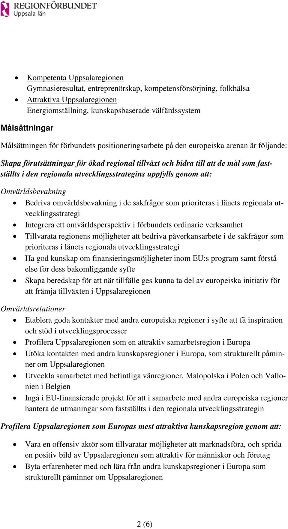 utvecklingsstrategins uppfylls genom att: Omvärldsbevakning Bedriva omvärldsbevakning i de sakfrågor som prioriteras i länets regionala utvecklingsstrategi Integrera ett omvärldsperspektiv i