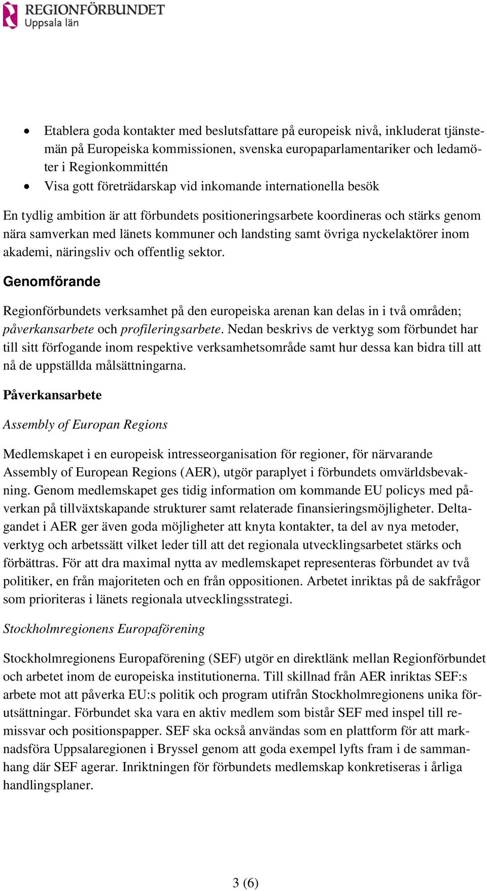 inom akademi, näringsliv och offentlig sektor. Genomförande Regionförbundets verksamhet på den europeiska arenan kan delas in i två områden; påverkansarbete och profileringsarbete.