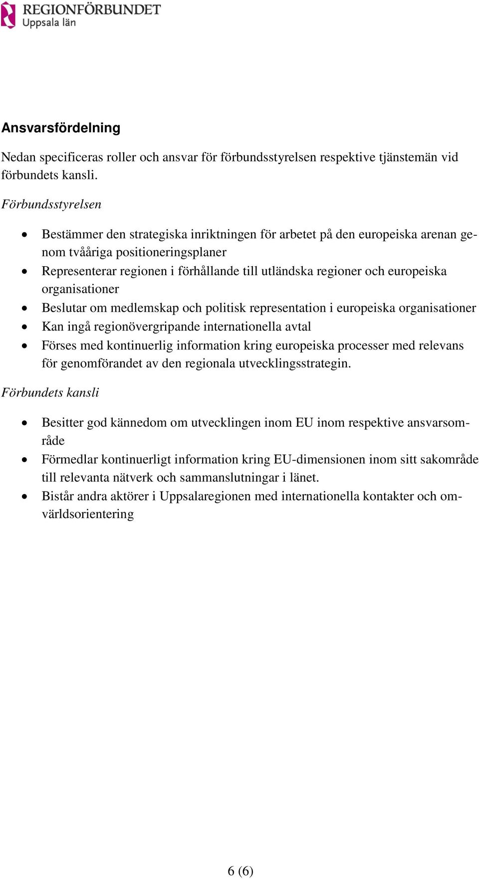 europeiska organisationer Beslutar om medlemskap och politisk representation i europeiska organisationer Kan ingå regionövergripande internationella avtal Förses med kontinuerlig information kring