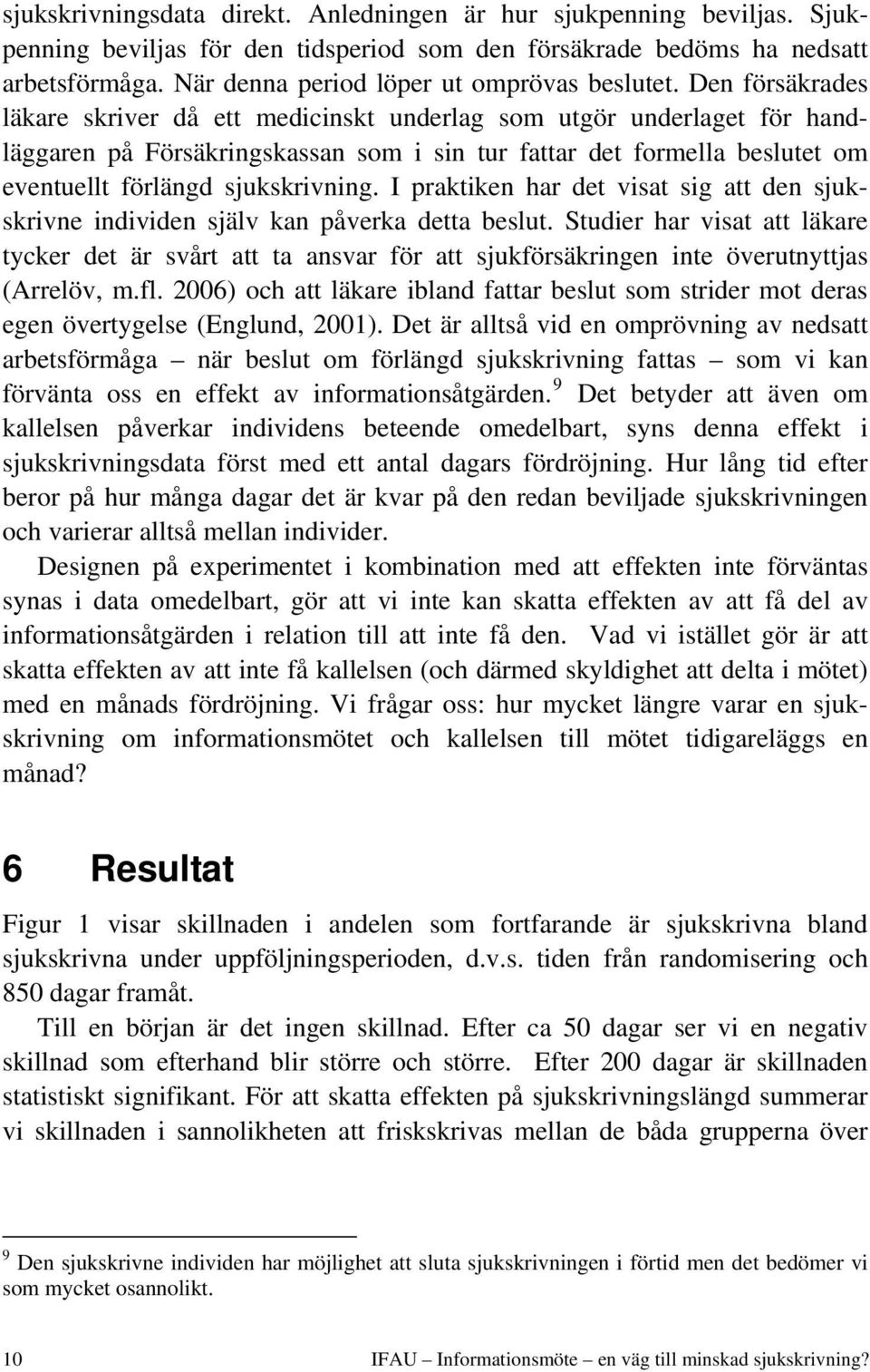 Den försäkrades läkare skriver då ett medicinskt underlag som utgör underlaget för handläggaren på Försäkringskassan som i sin tur fattar det formella beslutet om eventuellt förlängd sjukskrivning.