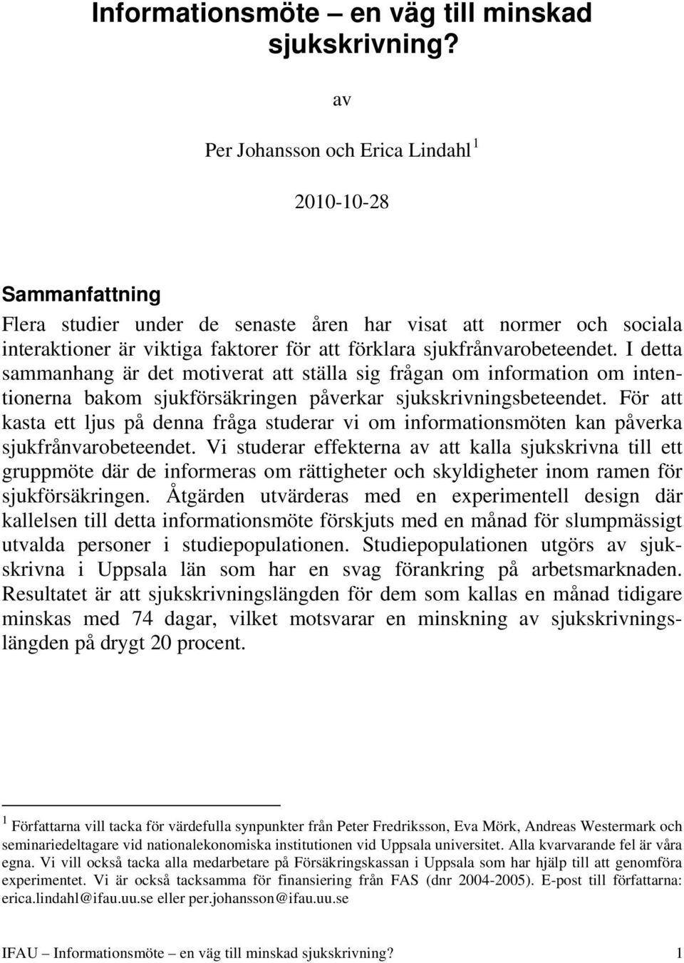 sjukfrånvarobeteendet. I detta sammanhang är det motiverat att ställa sig frågan om information om intentionerna bakom sjukförsäkringen påverkar sjukskrivningsbeteendet.