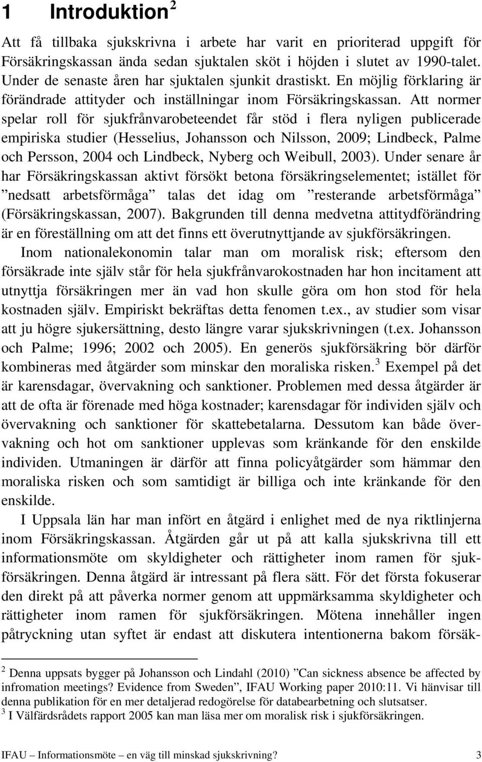 Att normer spelar roll för sjukfrånvarobeteendet får stöd i flera nyligen publicerade empiriska studier (Hesselius, Johansson och Nilsson, 2009; Lindbeck, Palme och Persson, 2004 och Lindbeck, Nyberg