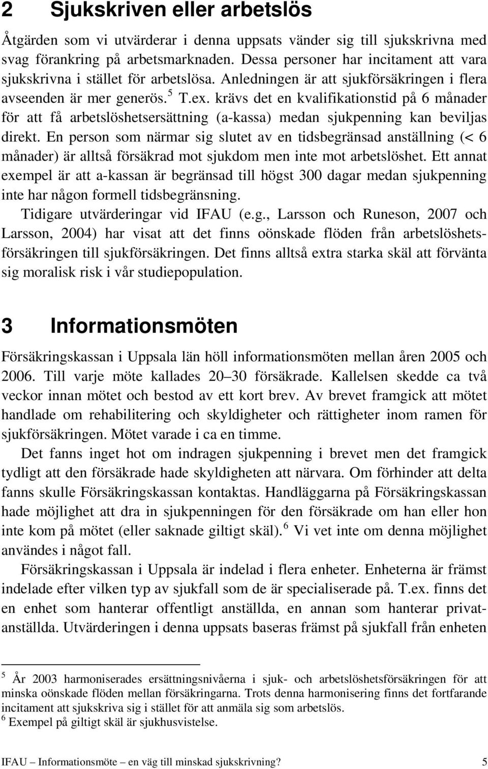 krävs det en kvalifikationstid på 6 månader för att få arbetslöshetsersättning (a-kassa) medan sjukpenning kan beviljas direkt.