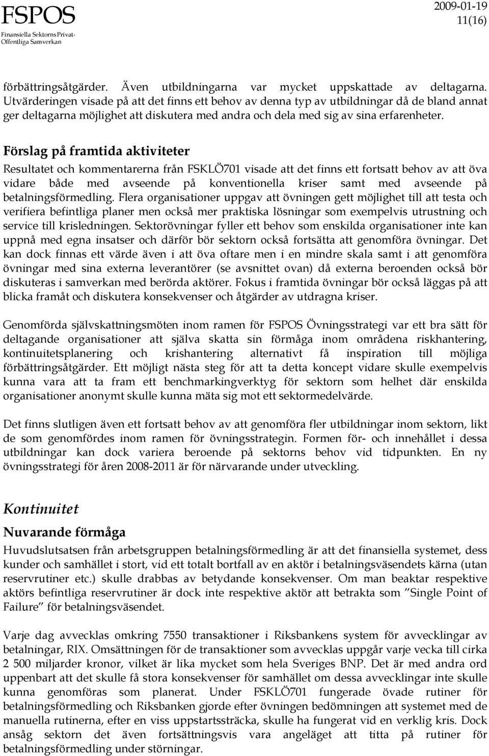 Förslag på framtida aktiviteter Resultatet och kommentarerna från FSKLÖ701 visade att det finns ett fortsatt behov av att öva vidare både med avseende på konventionella kriser samt med avseende på